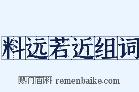 料远若近组词是什么意思的图片